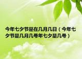 今年七夕節(jié)是在幾月幾日（今年七夕節(jié)是幾月幾號年七夕是幾號）