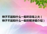 柿子不能和什么一起吃容易上火（柿子不能和什么一起吃呢詳細(xì)介紹）