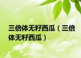 三倍體無(wú)籽西瓜（三倍體無(wú)籽西瓜）