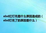 ebd紅燈亮是什么原因造成的（ebd燈亮了的原因是什么）