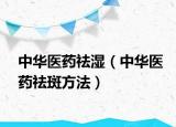 中華醫(yī)藥祛濕（中華醫(yī)藥祛斑方法）