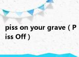 piss on your grave（Piss Off）