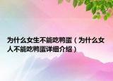 為什么女生不能吃鴨蛋（為什么女人不能吃鴨蛋詳細(xì)介紹）