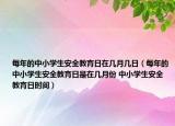 每年的中小學(xué)生安全教育日在幾月幾日（每年的中小學(xué)生安全教育日是在幾月份 中小學(xué)生安全教育日時(shí)間）