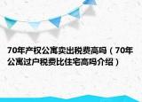 70年產(chǎn)權(quán)公寓賣出稅費高嗎（70年公寓過戶稅費比住宅高嗎介紹）