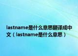 lastname是什么意思翻譯成中文（lastname是什么意思）