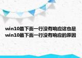 win10最下面一行沒有響應(yīng)這也是win10最下面一行沒有響應(yīng)的原因