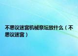 不思議迷宮機(jī)械祭壇放什么（不思議迷宮）