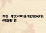 養(yǎng)老一年交7000退休能領(lǐng)多少具體如何計(jì)算