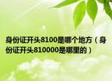 身份證開頭8100是哪個(gè)地方（身份證開頭810000是哪里的）