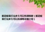 新冠疫苗打完多久可以檢測核酸（新冠疫苗打完多久可以洗澡呢詳細(xì)介紹）