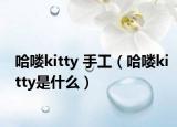 哈嘍kitty 手工（哈嘍kitty是什么）