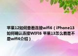 蘋果12如何查看連接wifi6（iPhone13如何確認(rèn)連接WIFI6 蘋果13怎么看是不是wifi6介紹）