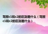 駕照c1和c2的區(qū)別是什么（駕照c1和c2的區(qū)別是什么）