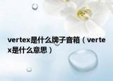 vertex是什么牌子音箱（vertex是什么意思）