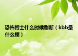 恐怖博士什么時(shí)候刷新（kbb是什么梗）