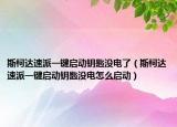 斯柯達速派一鍵啟動鑰匙沒電了（斯柯達速派一鍵啟動鑰匙沒電怎么啟動）