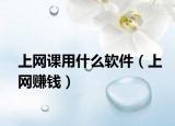 上網(wǎng)課用什么軟件（上網(wǎng)賺錢）