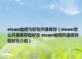 steam如何與好友共享庫存（steam怎么共享庫存給好友 steam如何共享庫存給好友介紹）