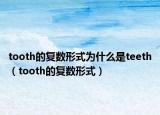 tooth的復數(shù)形式為什么是teeth（tooth的復數(shù)形式）