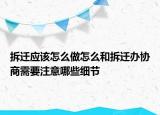 拆遷應該怎么做怎么和拆遷辦協(xié)商需要注意哪些細節(jié)