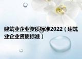 建筑業(yè)企業(yè)資質(zhì)標準2022（建筑業(yè)企業(yè)資質(zhì)標準）