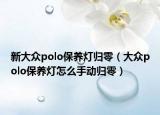 新大眾polo保養(yǎng)燈歸零（大眾polo保養(yǎng)燈怎么手動歸零）