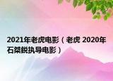 2021年老虎電影（老虎 2020年石桀鋭執(zhí)導電影）