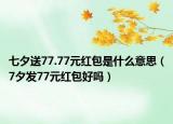 七夕送77.77元紅包是什么意思（7夕發(fā)77元紅包好嗎）