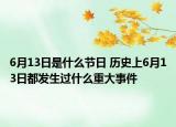 6月13日是什么節(jié)日 歷史上6月13日都發(fā)生過什么重大事件