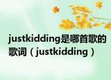 justkidding是哪首歌的歌詞（justkidding）