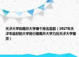 天津大學(xué)和南開(kāi)大學(xué)哪個(gè)排名靠前（2017年天津市最好的大學(xué)排行榜南開(kāi)大學(xué)力壓天津大學(xué)登頂）