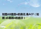 如圖AB是圓o的直徑,角ACF（如圖 ab是圓o的直徑）