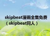 skipbeat漫畫(huà)全集免費(fèi)（skipbeat同人）