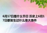 6月17日是什么節(jié)日 歷史上6月17日都發(fā)生過什么重大事件