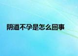 陰道不孕是怎么回事