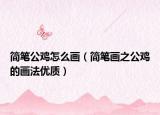 簡(jiǎn)筆公雞怎么畫（簡(jiǎn)筆畫之公雞的畫法優(yōu)質(zhì)）