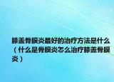 膝蓋骨膜炎最好的治療方法是什么（什么是骨膜炎怎么治療膝蓋骨膜炎）