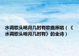 水調(diào)歌頭明月幾時有歌曲原唱（《水調(diào)歌頭明月幾時有》的全詩）