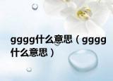 gggg什么意思（gggg什么意思）