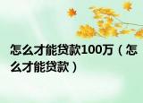 怎么才能貸款100萬(wàn)（怎么才能貸款）