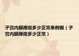 子宮內(nèi)膜厚度多少正常來(lái)例假（子宮內(nèi)膜厚度多少正常）