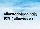 allowtodo和doing的區(qū)別（allowtodo）