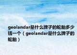 geolandar是什么牌子的輪胎多少錢一個（geolandar是什么牌子的輪胎）