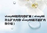 vivoy66如何內(nèi)存擴(kuò)展（vivoy66怎么擴(kuò)大內(nèi)存 vivoy66能不能擴(kuò)內(nèi)存介紹）