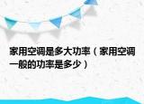 家用空調(diào)是多大功率（家用空調(diào)一般的功率是多少）