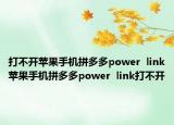 打不開蘋果手機拼多多power  link蘋果手機拼多多power  link打不開