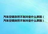 汽車空調(diào)忽然不制冷是什么原因（汽車空調(diào)突然不制冷是什么原因）