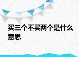 買三個(gè)不買兩個(gè)是什么意思