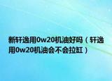 新軒逸用0w20機(jī)油好嗎（軒逸用0w20機(jī)油會不會拉缸）